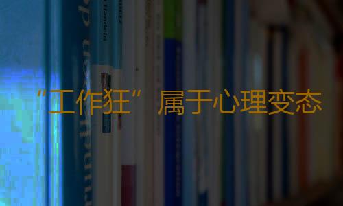 “工作狂”属于心理变态