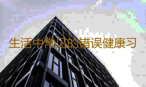 生活中常见的错误健康习惯