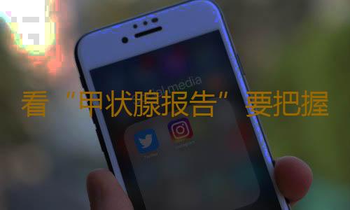 看“甲状腺报告”要把握两个点