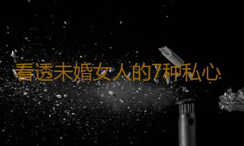 看透未婚女人的7种私心