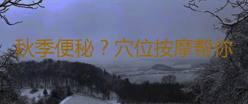秋季便秘？穴位按摩帮你缓解