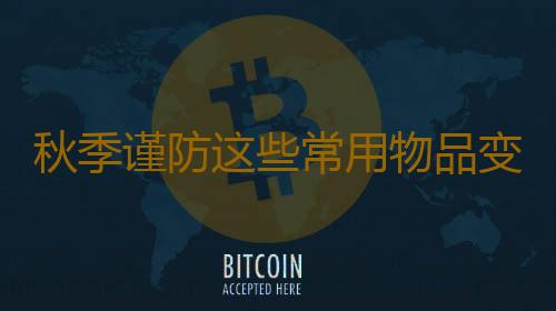 秋季谨防这些常用物品变致病源头