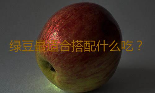 绿豆最适合搭配什么吃？这样吃最营养！
