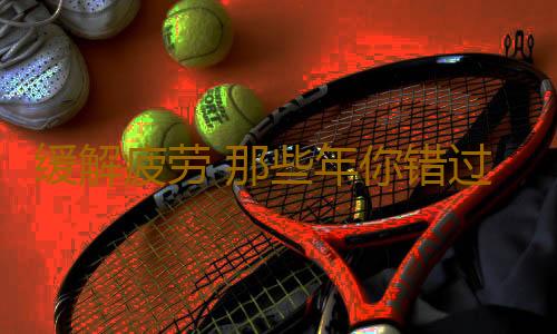 缓解疲劳 那些年你错过的养生“圣品”