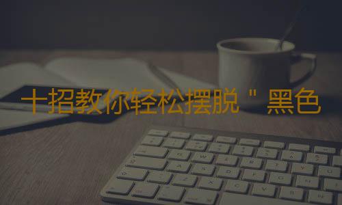 十招教你轻松摆脱＂黑色星期一＂