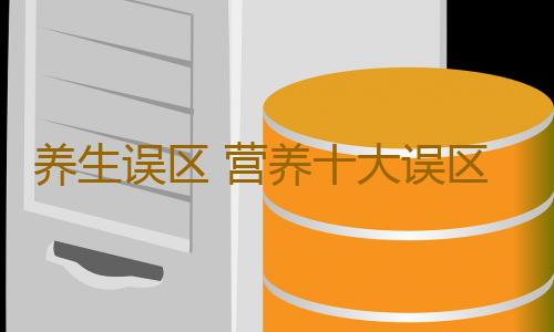 养生误区 营养十大误区要避免
