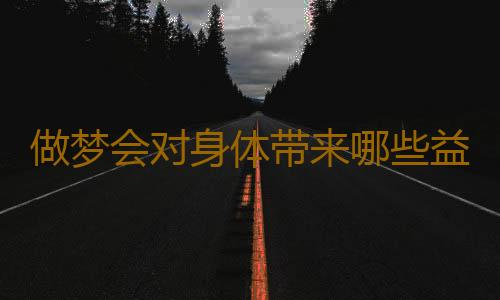 做梦会对身体带来哪些益处？