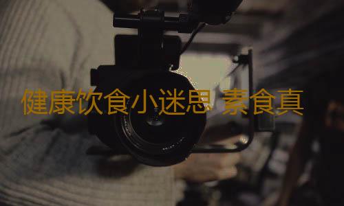 健康饮食小迷思 素食真的就健康无伤害吗