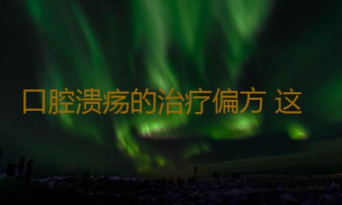 口腔溃疡的治疗偏方 这样治疗才有效