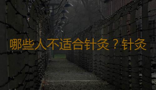 哪些人不适合针灸？针灸的注意事项