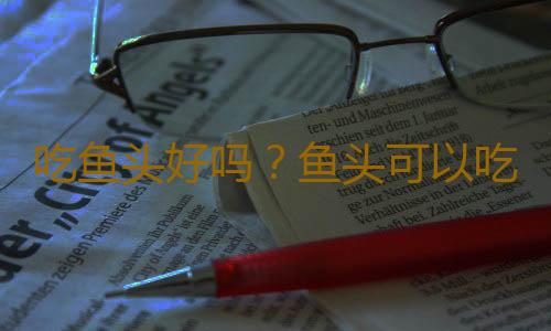 吃鱼头好吗？鱼头可以吃吗