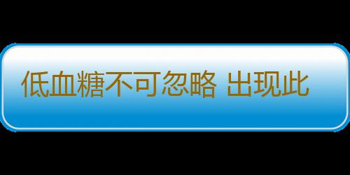 低血糖不可忽略 出现此症应及时救治