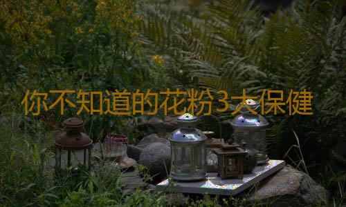 你不知道的花粉3大保健功效！