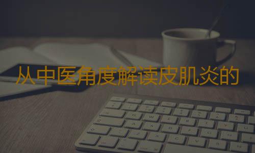 从中医角度解读皮肌炎的发病原因
