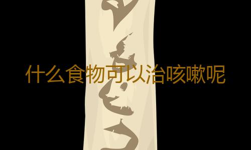 什么食物可以治咳嗽呢