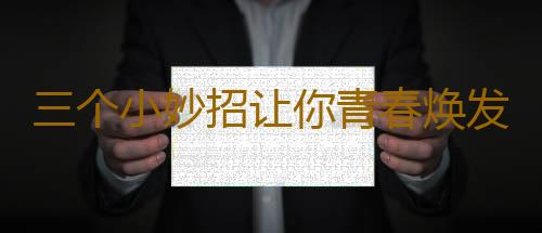 三个小妙招让你青春焕发