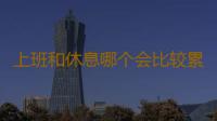 上班和休息哪个会比较累