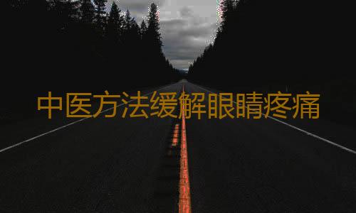 中医方法缓解眼睛疼痛