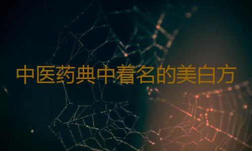 中医药典中着名的美白方剂 千万不可错过