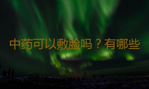 中药可以敷脸吗？有哪些配方？