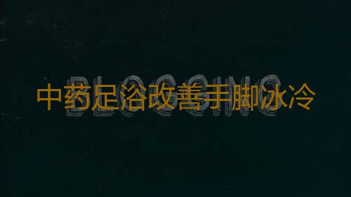 中药足浴改善手脚冰冷