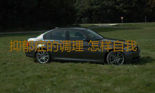 抑郁症的调理 怎样自我改善抑郁的症状