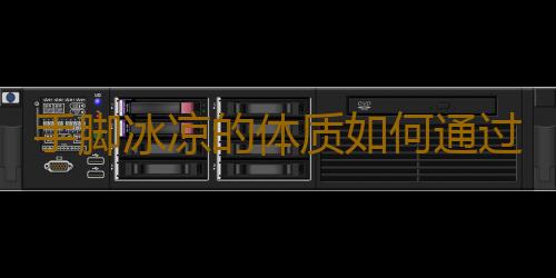 手脚冰凉的体质如何通过中医来调理？
