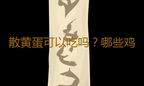 散黄蛋可以吃吗？哪些鸡蛋不能吃