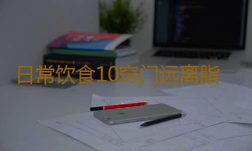 日常饮食10窍门远离脂肪肝伤害