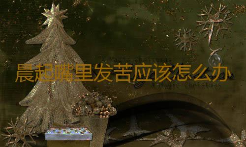 晨起嘴里发苦应该怎么办