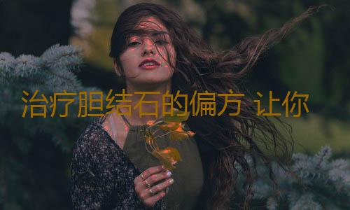 治疗胆结石的偏方 让你的胆变得“轻松”