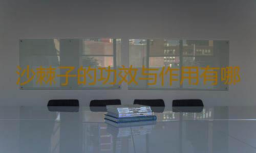 沙棘子的功效与作用有哪些？