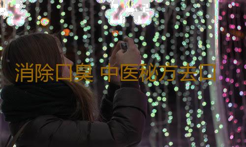 消除口臭 中医秘方去口臭
