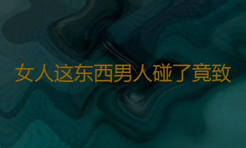 女人这东西男人碰了竟致肾脏衰竭