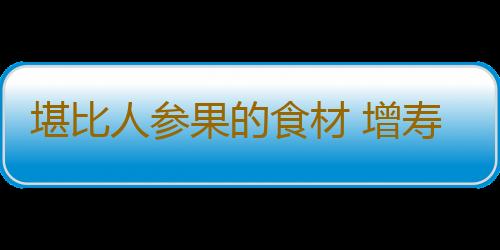 堪比人参果的食材 增寿三十年不是梦