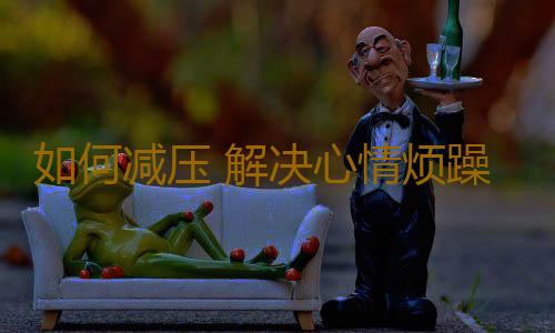如何减压 解决心情烦躁的几个小妙招