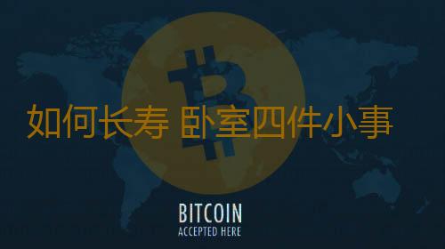 如何长寿 卧室四件小事助你长寿