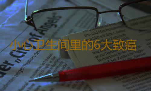 小心卫生间里的6大致癌物