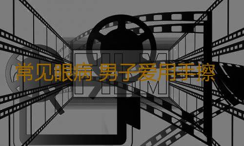 常见眼病 男子爱用手擦这地方竟致失明