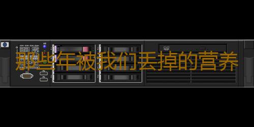 那些年被我们丢掉的营养！
