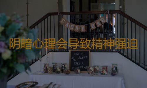阴暗心理会导致精神强迫症
