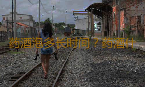 药酒泡多长时间？药酒什么时候喝？