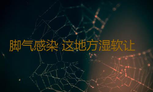 脚气感染 这地方湿软让人忍不住去抠