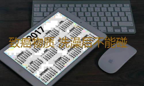 致癌物质 洗澡后不能碰的东西竟是它
