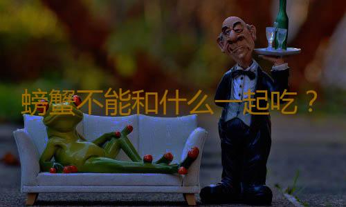 螃蟹不能和什么一起吃？吃螃蟹的饮食禁忌