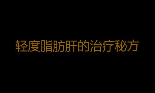 轻度脂肪肝的治疗秘方