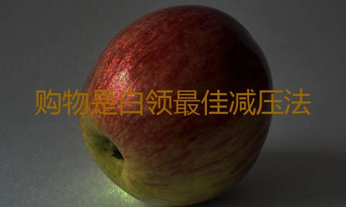 购物是白领最佳减压法