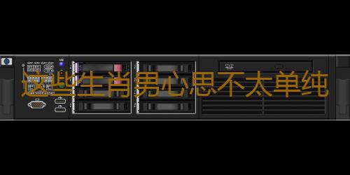 这些生肖男心思不太单纯