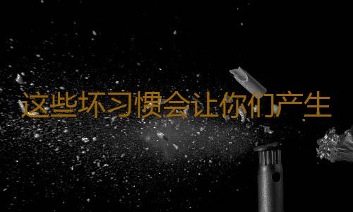 这些坏习惯会让你们产生疲劳
