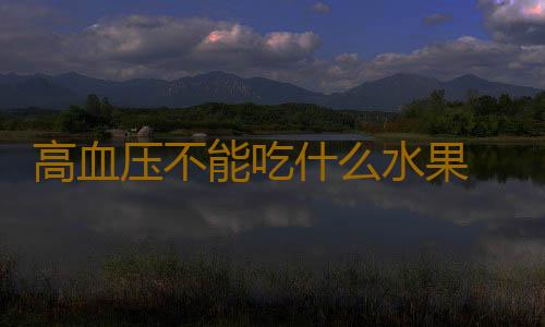 高血压不能吃什么水果 这些水果千万别吃